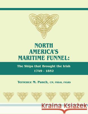 North America's Maritime Funnel: The Ships That Brought the Irish, 1749-1852 Terrence M. Punch 9780806319650 Genealogical Publishing Company