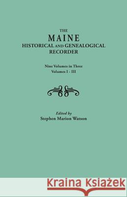 The Maine Historical and Genealogical Recorder. Nine Volumes Bound in Three. Volumes I-III Stephen Marion Watson 9780806319766 Genealogical Publishing Company