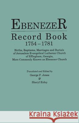 Ebenezer Record Book, 1754-1781. Births, Baptisms, Marriages and Burials of Jerusalem Evangelical Lutheran Church of Effingham, Georgia, More Commonly George F Jones, Sheryl Exley 9780806320199 Genealogical Publishing Company