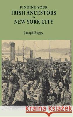 Finding Your Irish Ancestors in New York City Joseph Buggy 9780806320441 Genealogical Publishing Company