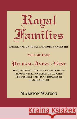 Royal Families: Americans of Royal and Noble Ancestry, Volume Four: Pelham-Avery-West: Descendants for Nine Generations of Thomas West Marston Watson 9780806320632 Genealogical Publishing Company