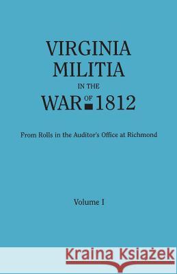 Virginia Militia in the War of 1812. from Rolls in the Auditor's Office at Richmond. in Two Volumes. Volume I Virginia Auditor's Office 9780806320878 Genealogical Publishing Company