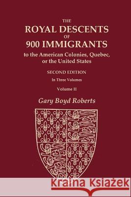 The Royal Descents of 900 Immigrants to the American Colonies, Quebec, or the United States Who Were Themselves Notable or Left Descendants Notable in Gary Boyd Roberts 9780806321240
