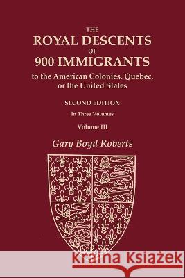 The Royal Descents of 900 Immigrants to the American Colonies, Quebec, or the United States Who Were Themselves Notable or Left Descendants Notable in Gary Boyd Roberts 9780806321257 Genealogical Publishing Company