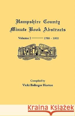 Hampshire County, Virginia (now West Virginia): Volume I--Minute Book Abstracts 1788-1802 Horton 9780806345352