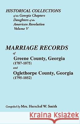 Historical Collections of the Georgia Chapters Daughters of the American Revolution. Vol. 5: Marriages of Greene County, Georgia (1787-1875) and Oglethorpe County, Georgia (1795-1852) Smith 9780806345673 Genealogical Publishing Company