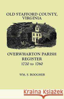 Old Stafford County, Virginia: Overwharton Parish Register, 1720-1760 Wm. F. Boogher 9780806345925 Genealogical Publishing Company