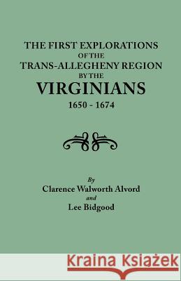 First Explorations of the Trans-Allegheny Region by the Virginians, 1650-1674 Clarence Walworth Alvord, Lee Bidgood 9780806346113 Genealogical Publishing Company