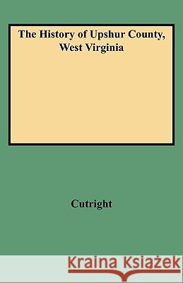 History of Upshur County, West Virginia William Bernard Cutright 9780806346359 Genealogical Publishing Company