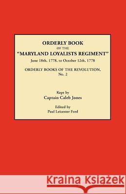 Orderly Book of the Maryland Loyalists Regiment, June 18th, 1778, to October 12, 1778. Orderly Books of the Revolution, No. 2 Caleb Jones 9780806346458