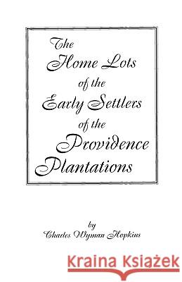Home Lots of the Early Settlers of the Providence Plantations Charles Wyman Hopkins 9780806346809