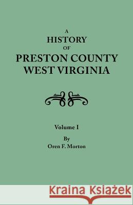 History of Preston County, West Virginia. in Two Volumes. Volume I Oren F Morton 9780806346908 Genealogical Publishing Company