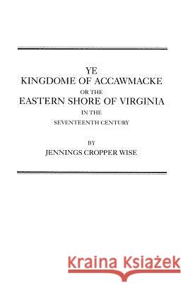 Ye Kingdome of Accawmacke or the Eastern Shore of Virginia in the 17th Century Wise 9780806346939