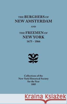 Burghers of New Amsterdam and the Freemen of New York 1675-1866 Collections of the New-York Historical S 9780806347028