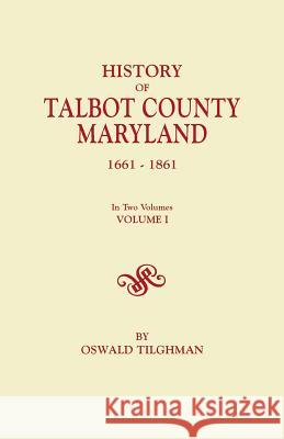 History of Talbot County, Maryland, 1661-1861. In Two Volumes. Volume I Oswald Tilghman 9780806347226