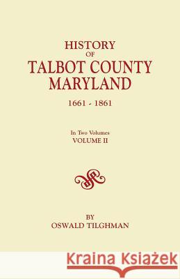 History of Talbot County, Maryland, 1661-1861. In Two Volumes. Volume II Oswald Tilghman 9780806347233