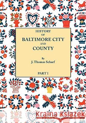 History of Baltimore City and County from the Earliest Period to the Present Day [1881]: Including BIographical Sketches of Their Representative Men. In Two Parts. Part I J. Thomas Scharf 9780806347356