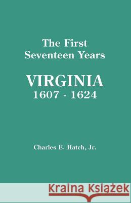 The First Seventeen Years: Virginia, 1607-1624 Jr. Charles E. Hatch 9780806347394 Genealogical Publishing Company