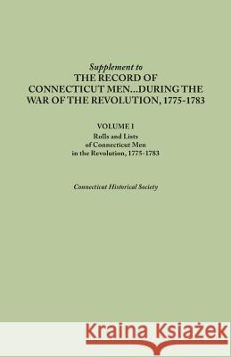Supplement to the Records of Connecticut Men During the War of the Revolution, 1775-1783. Volume I: Rolls and Lists of Connecticut Men in the Revoluti Connecticut Historical Society 9780806347530 Genealogical Publishing Company
