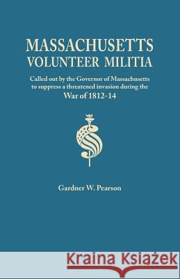 Records of the Massachusetts Volunteer Militia, Called Out by the Governor of Massachusetts to Suppress a Threatened Invasion During the War of 1812-1 Gardner W Pearson 9780806348049 Genealogical Publishing Company