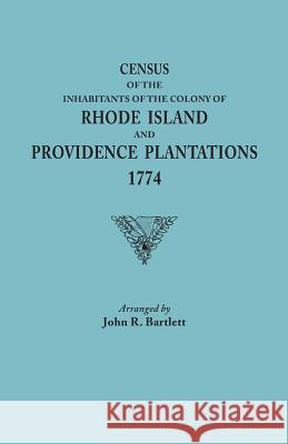 Census of the Inhabitants of the Colony of Rhode Island and Providence Plantations, 1774 John R. Bartlett 9780806348056