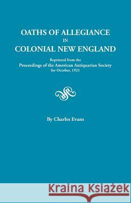 Oaths of Allegiance in Colonial New England. Reprinted from the Proceedings of the American Antiquarian Society for October, 1921 Evans, Charles 9780806348261