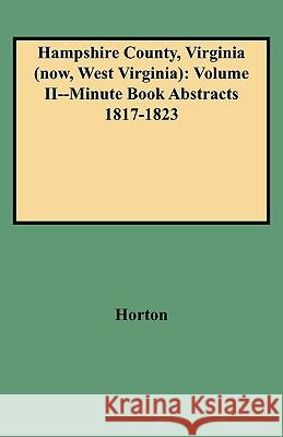 Hampshire County, Virginia (now, West Virginia): Volume II--Minute Book Abstracts 1817-1823 Horton 9780806348698