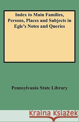 Index to Main Families, Persons, Places and Subjects in Egle's Notes and Queries Pennsylvania State Library 9780806348971 Genealogical Publishing Company