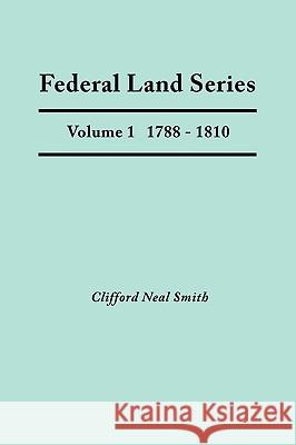 Federal Land Series. A Calendar of Archival Materials on the Land Patents Issued by the United States Government, with Subject, Tract, and Name Indexes. Volume 1: 1788-1810 Clifford Neal Smith 9780806349053