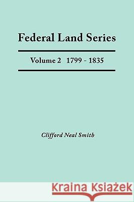 Federal Land Series. A Calendar of Archival Materials on the Land Patents Issued by the United States Government, with Subject, Tract, and Name Indexes. Volume 2: 1799-1835 - Federal Bounty Land Warra Clifford Neal Smith 9780806349060 Genealogical Publishing Company