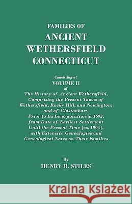 Families of Ancient Wethersfield, Connecticut. Consisting of Volume II of The History of Ancient Wethersfield, Comprising the Present Towns of Wethersfield, Rocky Hill, and Newington; and of Glastonbu Henry R. Stiles 9780806349237 Genealogical Publishing Company