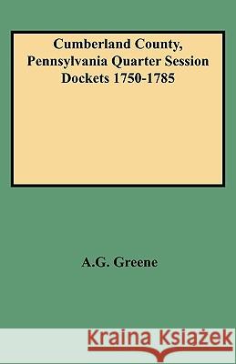 Cumberland County, Pennsylvania Quarter Session Dockets 1750-1785 A.G. Greene 9780806349657 Genealogical Publishing Company