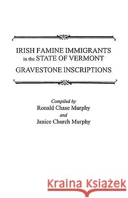 Irish Famine Immigrants in the State of Vermont: Gravestone Inscriptions / Compiled by Ronald Chase Murphy and Janice Church Murphy Ronald Chase Murphy, Janice Church Murphy 9780806349671 Genealogical Publishing Company