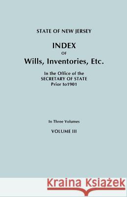State of New Jersey: Index of Wills, Inventories, Etc., in the Office of the Secretary of State Prior to 1901. in Three Volumes. Volume III New Jersey Department of State 9780806349718 Genealogical Publishing Company