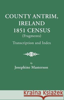 County Antrim, Ireland, 1851 Census (Fragments), Transcription and Index Josephine Masterson 9780806350226