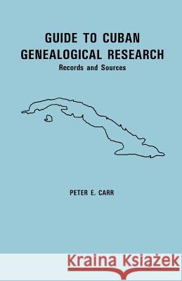 Guide to Cuban Genealogical Research: Records and Sources Peter E. Carr 9780806350288