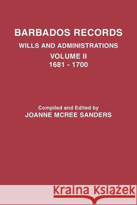 Barbados Records. Wills and Administrations: Volume II, 1681-1700 Joanne McRee Sanders 9780806350783