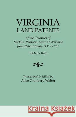 Virginia Land Patents of the Counties of Norfolk, Princess Anne & Warwick. from Patent Books O & 6, 1666 to 1679 Alice Granbery Walter 9780806350899 Genealogical Publishing Company
