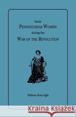 Some Pennsylvania Women During the War of the Revolution William Henry Egle 9780806350943