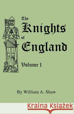 The Knights of England. A Complete Record from the Earliest Time to the Present Day of the Knights of All the Orders of Chivalry in England, Scotland, and Ireland, and of Knights Bachelors William A. Shaw 9780806351322
