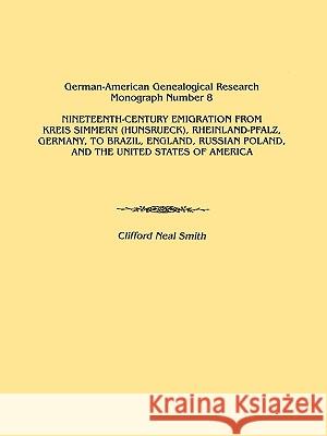 Nineteenth-Century Emigration from Kreis Simmern (Hunsrueck), Rheinland-Pfalz, Germany, to Brazil, England, Russian Poland, and the United States of America. German-American Genealogical Research Mono Clifford Neal Smith 9780806352275 Genealogical Publishing Company