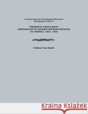 Emigrants from Saxony (Grandduchy of Sachsen-Weimar-Eisenach) to America, 1854, 1859. German-American Genealogical Research, Monograph Number 4 Clifford Neal Smith 9780806352497