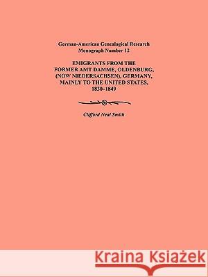 Emigration from the Former Amt Damme, Oldenburg (now Niederschasen), Germany, Mainly to the United States, 1830-1849. German-American Genealogical Research Monograph Number 12 Clifford Neal Smith 9780806352596 Genealogical Publishing Company