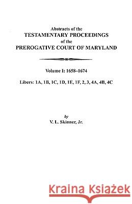 Abstracts of the Testamentary Proceedings of the Prerogative Court of Maryland. Volume I: 1658-1674 Jr. Skinner 9780806352602