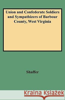 Union and Confederate Soldiers and Sympathizers of Barbour County, West Virginia Shaffer 9780806352640