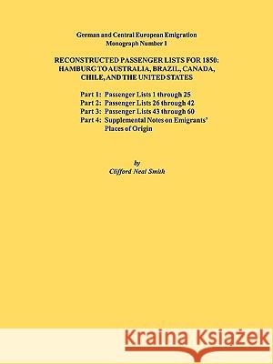 Reconstructed Passenger Lists for 1850: Hamburg to Australia, Brazil, Canada, Chile, and the United States. Parts 1,2, 3 & 4. German and Central European Emigration Monograph Number 1 Clifford Neal Smith 9780806352787