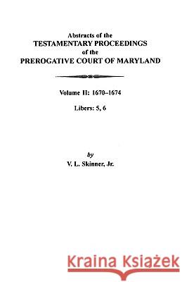 Abstracts of the Testamentary Proceedings of the Prerogative Court of Maryland: Volume II: 1670-1674. Libers: 5, 6 Jr. Skinner 9780806352831 Genealogical Publishing Company