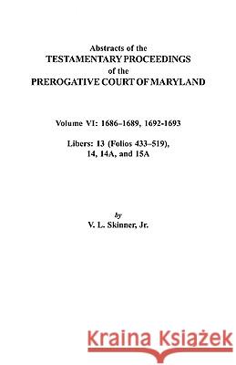Abstracts of the Testamentary Proceedings of the Prerogative Court of Maryland. Volume VI: 1686-1689, 1692-1693. Libers: 13 (433-519), 14, 14A, 15A Jr. Skinner 9780806353081 Genealogical Publishing Company