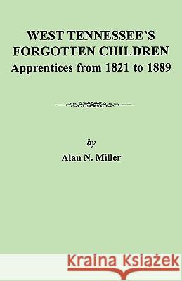 West Tennessee's Forgotten Children: Apprentices from 1821-1889 Alan N. Miller 9780806353098 Genealogical Publishing Company