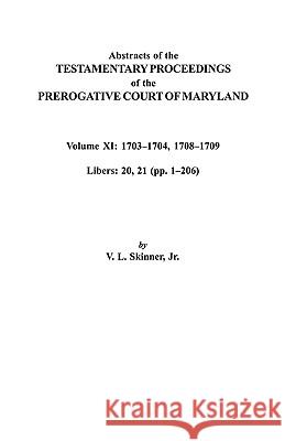 Abstracts of the Testamentary Proceedings of the Prerogative Court of Maryland. Volume XI: 1703-1704, 1707-1709 [Libers 20, 21 (pp. 1-206)] Jr. Skinner 9780806353579